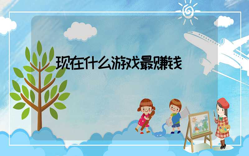  现在什么游戏最赚钱